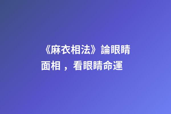 《麻衣相法》論眼睛面相，看眼睛命運